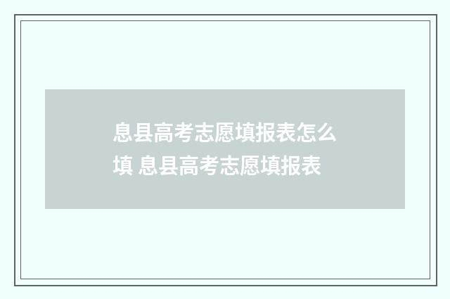 息县高考志愿填报表怎么填 息县高考志愿填报表