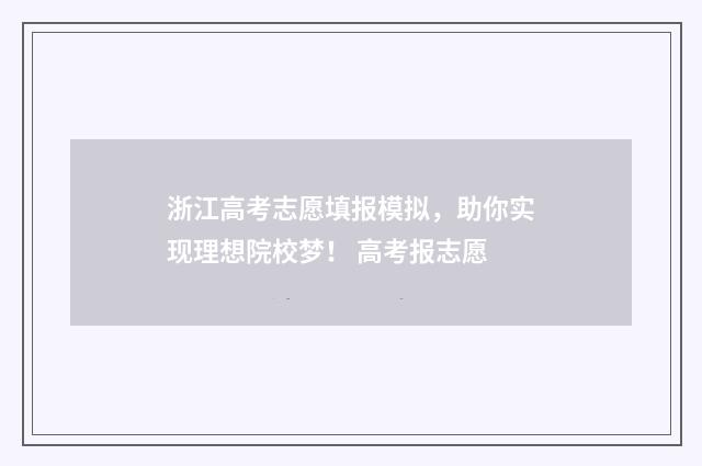 浙江高考志愿填报模拟,助你实现理想院校梦! 高考报志愿