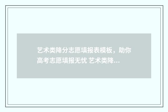 艺术类降分志愿填报表模板，助你高考志愿填报无忧 艺术类降分录取政策