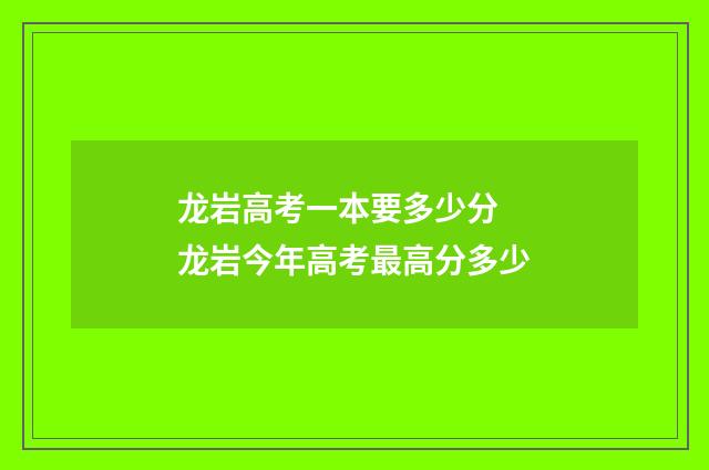 龙岩高考一本要多少分 龙岩今年高考最高分多少