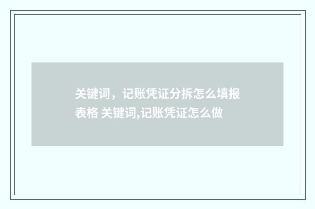 关键词，记账凭证分拆怎么填报表格 关键词,记账凭证怎么做