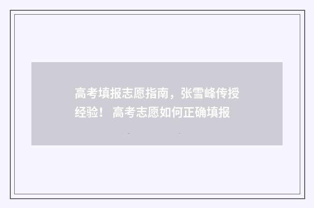 高考填报志愿指南，张雪峰传授经验！ 高考志愿如何正确填报