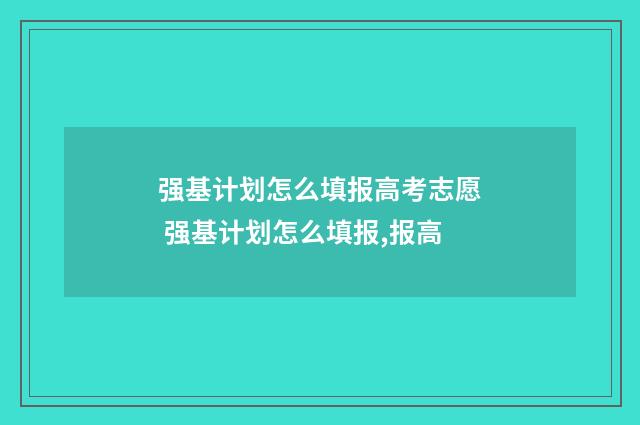 强基计划怎么填报高考志愿 强基计划怎么填报,报高