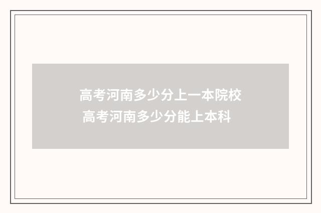 高考河南多少分上一本院校 高考河南多少分能上本科