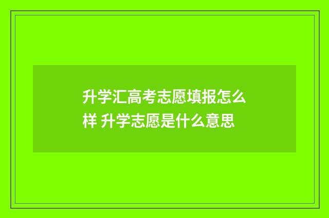 升学汇高考志愿填报怎么样 升学志愿是什么意思