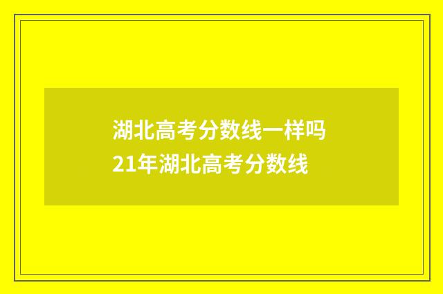 湖北高考分数线一样吗 21年湖北高考分数线