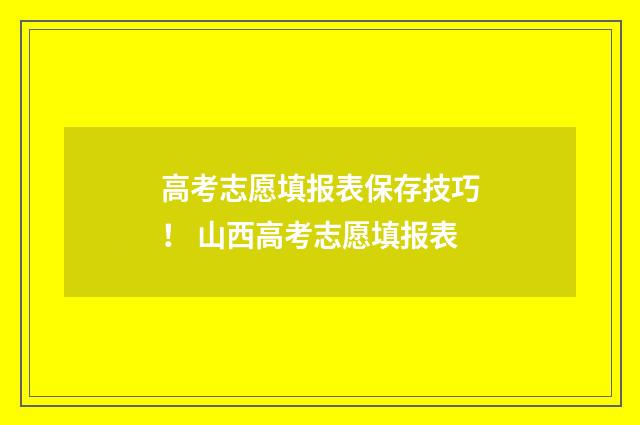 高考志愿填报表保存技巧! 山西高考志愿填报表