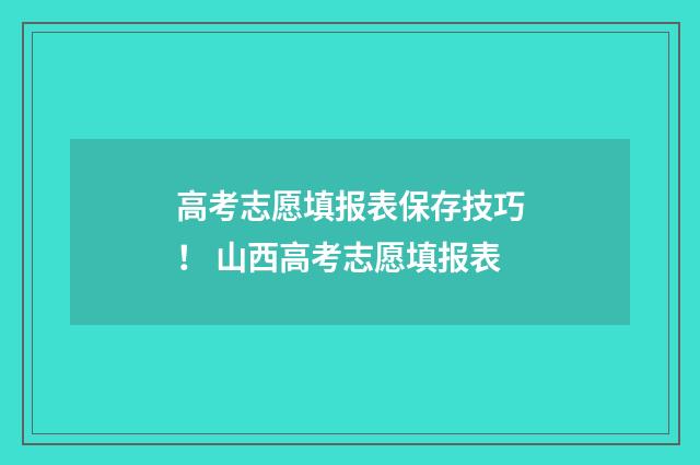 高考志愿填报表保存技巧! 山西高考志愿填报表