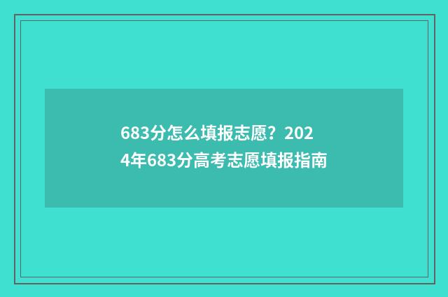 683分怎么填报志愿？2024年683分高考志愿填报指南