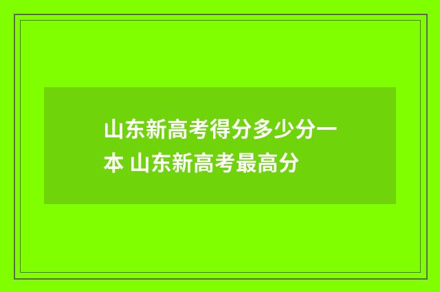 山东新高考得分多少分一本 山东新高考最高分