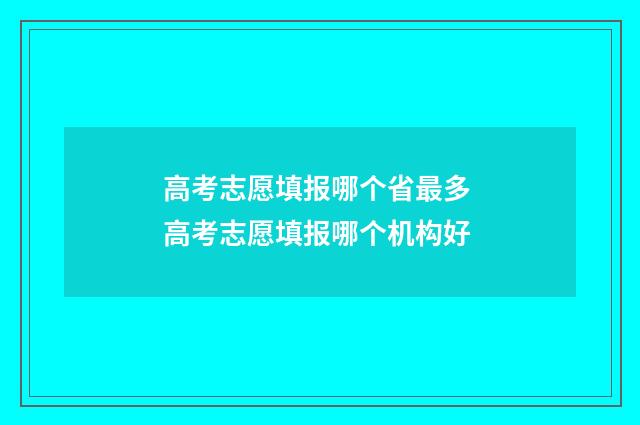 高考志愿填报哪个省最多 高考志愿填报哪个机构好
