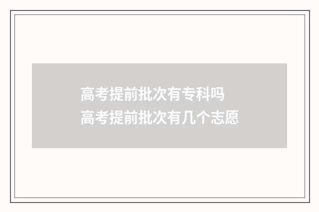 高考提前批次有专科吗 高考提前批次有几个志愿