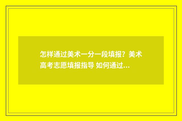 怎样通过美术一分一段填报？美术高考志愿填报指导 如何通过美术赚钱