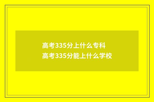 高考335分上什么专科 高考335分能上什么学校