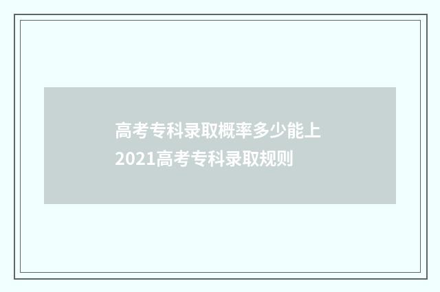 高考专科录取概率多少能上 2021高考专科录取规则
