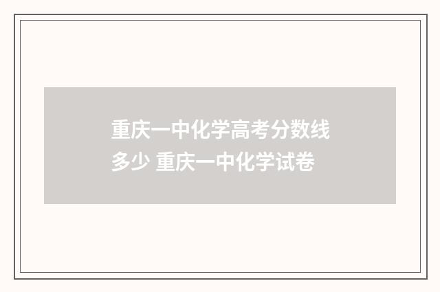 重庆一中化学高考分数线多少 重庆一中化学试卷