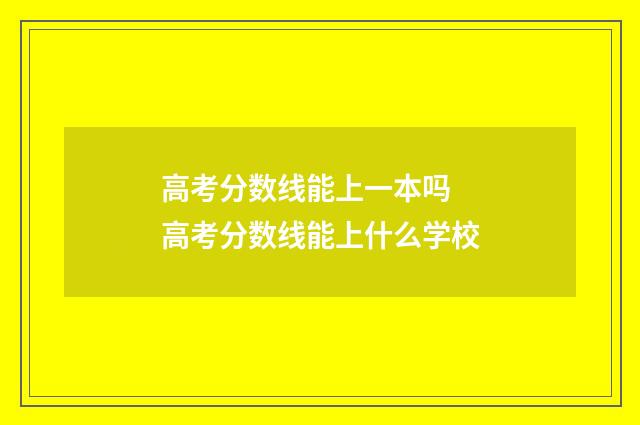 高考分数线能上一本吗 高考分数线能上什么学校