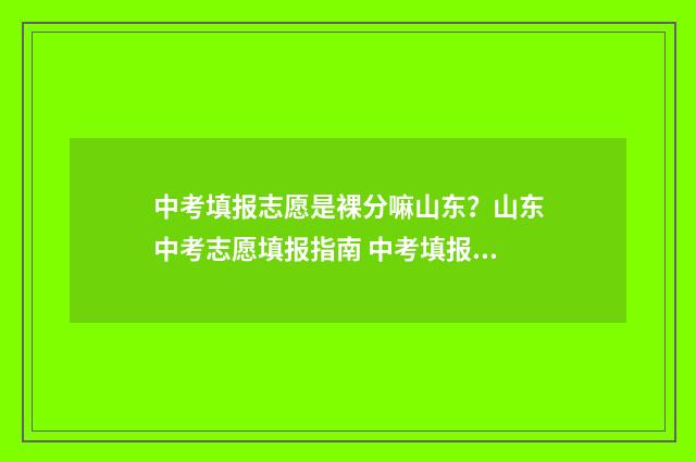 中考填报志愿是裸分嘛山东?山东中考志愿填报指南 中考填报志愿是考前还是考后填