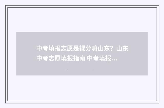 中考填报志愿是裸分嘛山东？山东中考志愿填报指南 中考填报志愿是考前还是考后填