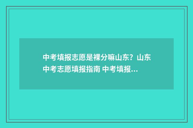中考填报志愿是裸分嘛山东？山东中考志愿填报指南 中考填报志愿是考前还是考后填