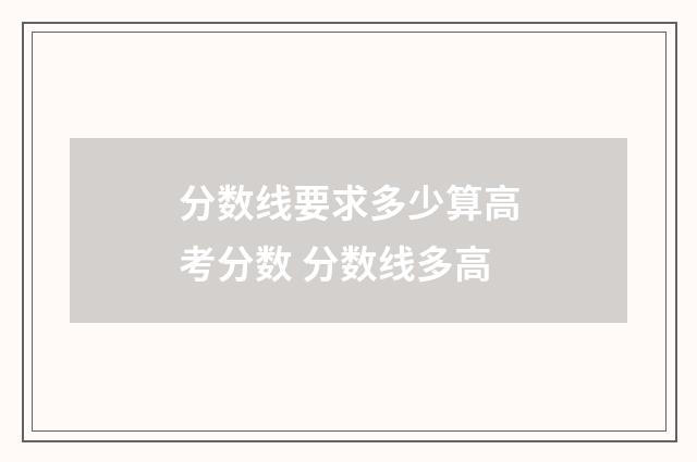 分数线要求多少算高考分数 分数线多高