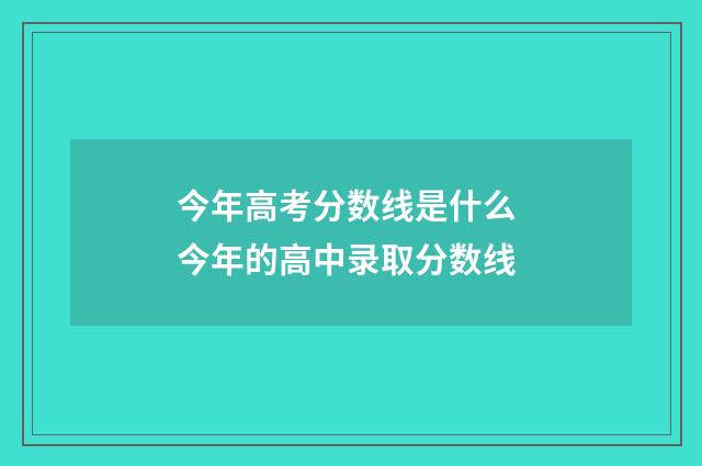 今年高考分数线是什么 今年的高中录取分数线