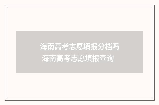 海南高考志愿填报分档吗 海南高考志愿填报查询