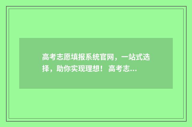 高考志愿填报系统官网，一站式选择，助你实现理想！ 高考志愿填报指导