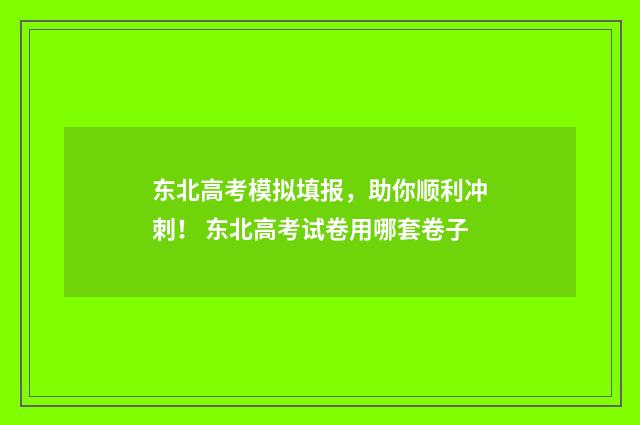 东北高考模拟填报，助你顺利冲刺！ 东北高考试卷用哪套卷子