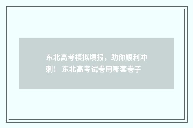 东北高考模拟填报，助你顺利冲刺！ 东北高考试卷用哪套卷子