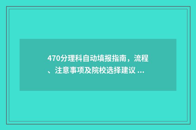 470分理科自动填报指南,流程、注意事项及院校选择建议 理科484分