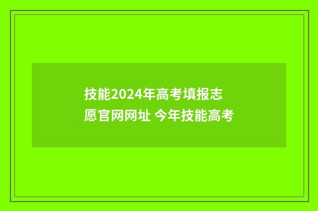技能2024年高考填报志愿官网网址 今年技能高考