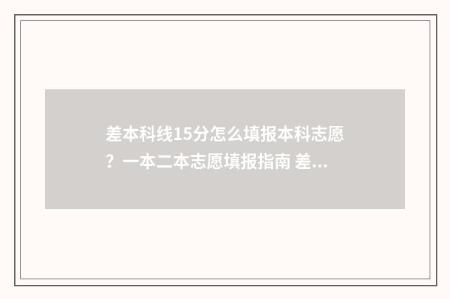 差本科线15分怎么填报本科志愿？一本二本志愿填报指南 差本科线15分能补录吗?