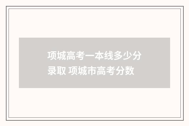 项城高考一本线多少分录取 项城市高考分数