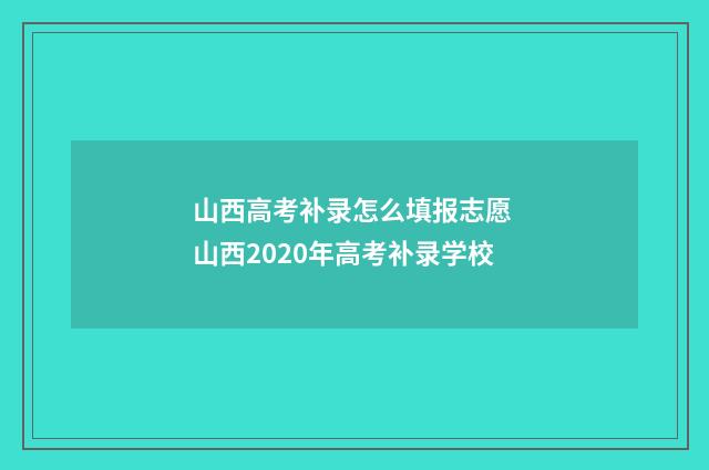 山西高考补录怎么填报志愿 山西2020年高考补录学校