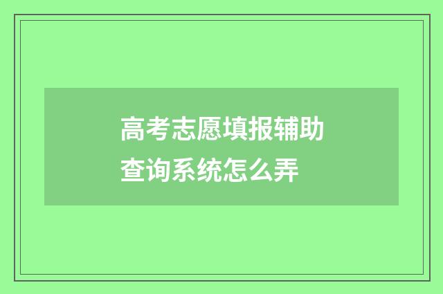 高考志愿填报辅助查询系统怎么弄