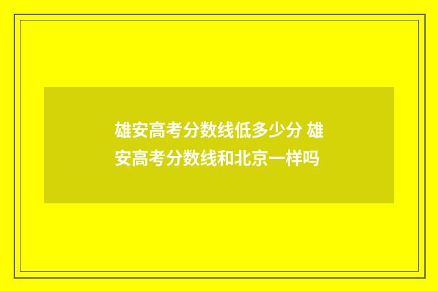 雄安高考分数线低多少分 雄安高考分数线和北京一样吗