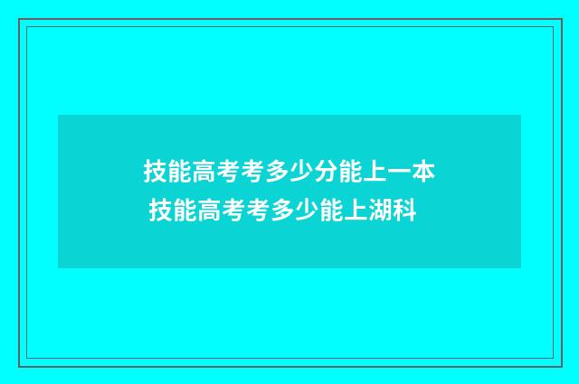 技能高考考多少分能上一本 技能高考考多少能上湖科