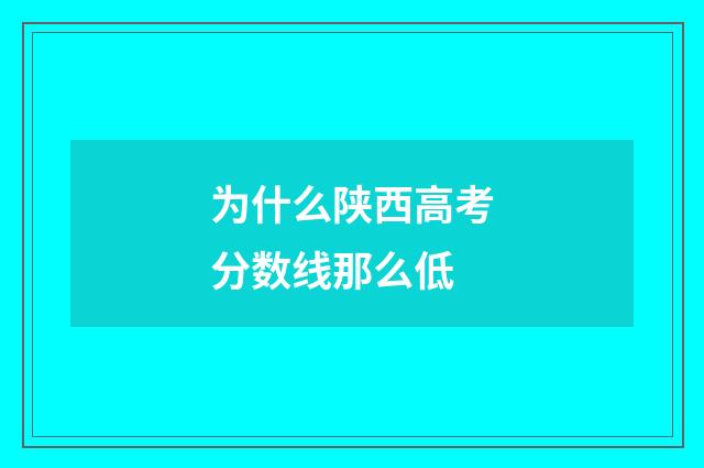 为什么陕西高考分数线那么低