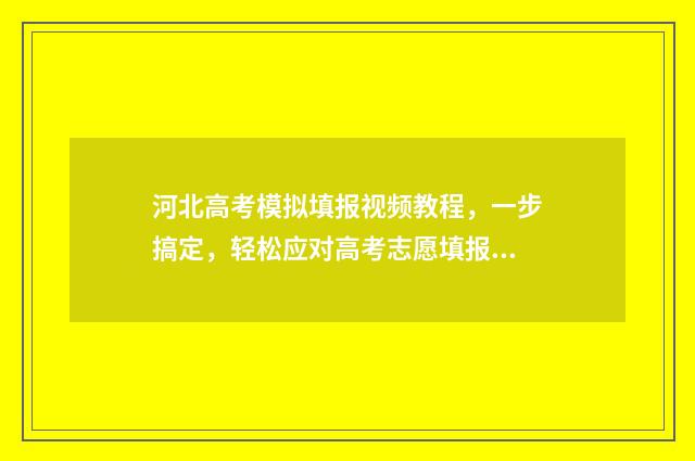 河北高考模拟填报视频教程,一步搞定,轻松应对高考志愿填报! 河北高考模拟填报系统