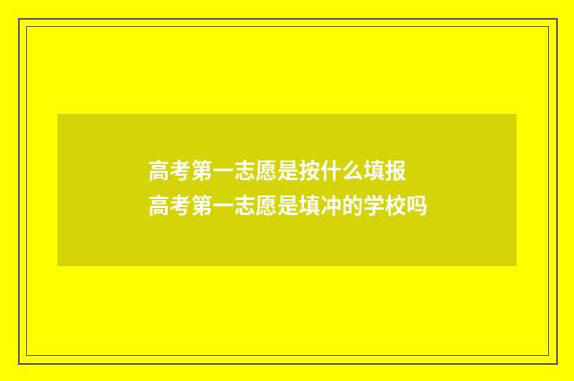 高考第一志愿是按什么填报 高考第一志愿是填冲的学校吗