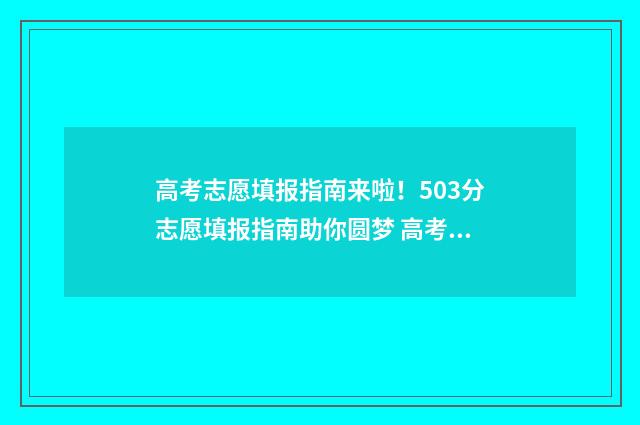 高考志愿填报指南来啦!503分志愿填报指南助你圆梦 高考志愿填报指南