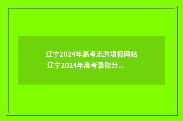 辽宁2024年高考志愿填报网站 辽宁2024年高考录取分数线一览表