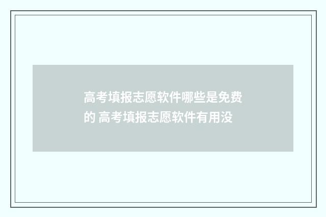 高考填报志愿软件哪些是免费的 高考填报志愿软件有用没