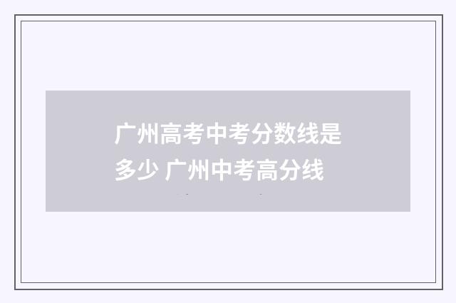 广州高考中考分数线是多少 广州中考高分线