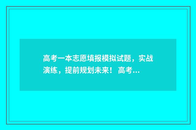 高考一本志愿填报模拟试题，实战演练，提前规划未来！ 高考一本志愿填报有哪些学校