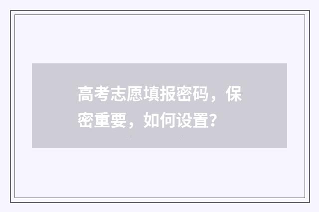 高考志愿填报密码,保密重要,如何设置?