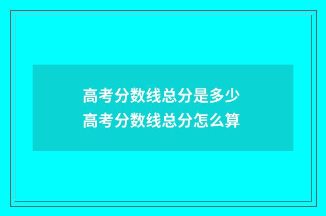 高考分数线总分是多少 高考分数线总分怎么算