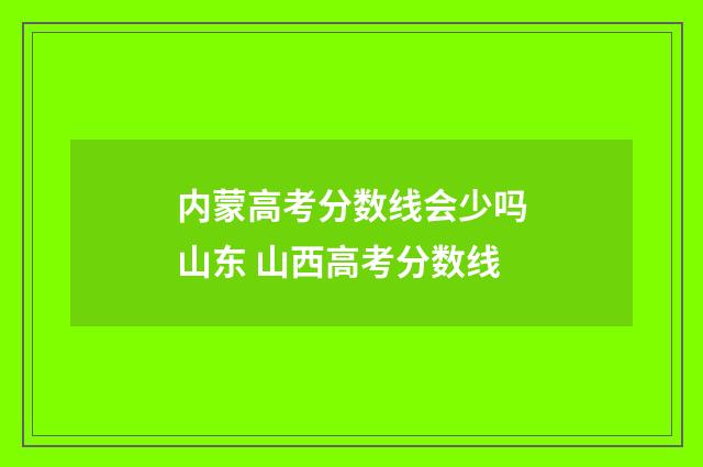 内蒙高考分数线会少吗山东 山西高考分数线