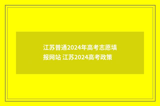 江苏普通2024年高考志愿填报网站 江苏2024高考政策